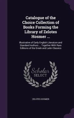 Catalogue of the Choice Collection of Books Forming the Library of Zelotes Hosmer ...: Illustrative of Early English Literature and Standard Authors . - Hosmer, Zelotes