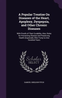 A Popular Treatise On Diseases of the Heart, Apoplexy, Dyspepsia, and Other Chronic Diseases: With Proofs of Their Curability, Also, Rules for Prevent - Fitch, Samuel Sheldon