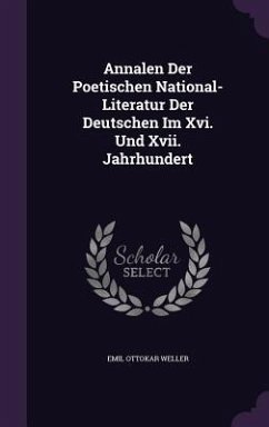 Annalen Der Poetischen National-Literatur Der Deutschen Im Xvi. Und Xvii. Jahrhundert - Weller, Emil Ottokar