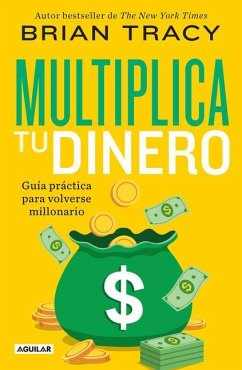 Multiplica Tu Dinero: Guía Práctica Para Volverse Millonario / Get Rich Now: Ear N More Money, Faster and Easier Than Ever Before - Tracy, Brian