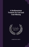 A Rudimentary Treatise On Coal and Coal-Mining