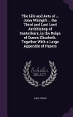 The Life and Acts of ... John Whitgift ... the Third and Last Lord Archbishop of Canterbury, in the Reign of Queen Elizabeth. Together With a Large Ap