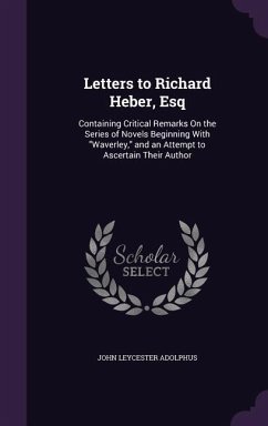 Letters to Richard Heber, Esq: Containing Critical Remarks On the Series of Novels Beginning With Waverley, and an Attempt to Ascertain Their Author - Adolphus, John Leycester