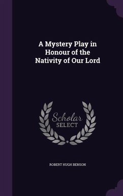 A Mystery Play in Honour of the Nativity of Our Lord - Benson, Robert Hugh