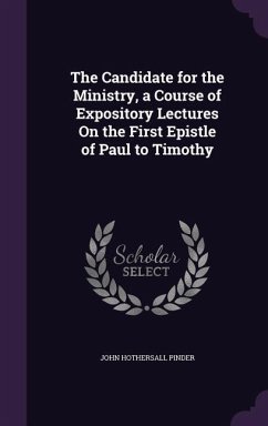 The Candidate for the Ministry, a Course of Expository Lectures On the First Epistle of Paul to Timothy - Pinder, John Hothersall