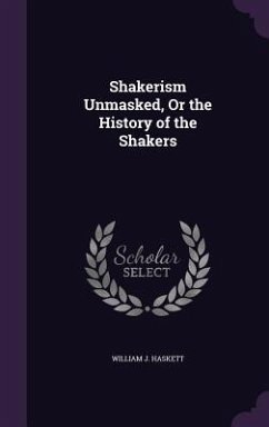 Shakerism Unmasked, Or the History of the Shakers - Haskett, William J.