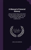 A Manual of General History: Being an Outline History of the World From the Creation to the Present Time: Fully Illustrated With Maps: For the Use