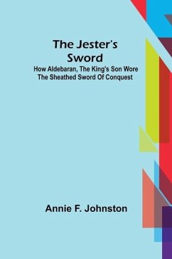 The Jester's Sword; How Aldebaran, the King's Son Wore the Sheathed Sword of Conquest - F. Johnston, Annie