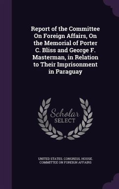Report of the Committee On Foreign Affairs, On the Memorial of Porter C. Bliss and George F. Masterman, in Relation to Their Imprisonment in Paraguay