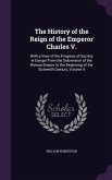 The History of the Reign of the Emperor Charles V.: With a View of the Progress of Society in Europe From the Subversion of the Roman Empire to the Be