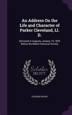 An Address On the Life and Character of Parker Cleveland, Ll. D.: Delivered in Augusta, January 19, 1859 Before the Maine Historical Society - Woods, Leonard