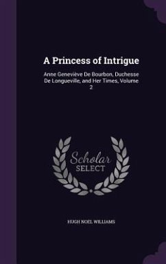 A Princess of Intrigue: Anne Geneviève De Bourbon, Duchesse De Longueville, and Her Times, Volume 2 - Williams, Hugh Noel