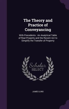 The Theory and Practice of Conveyancing: With Precedents: An Analytical Table of Real Property and the Recent Act to Simplify the Transfer of Property - Lord, James