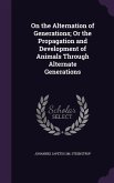 On the Alternation of Generations; Or the Propagation and Development of Animals Through Alternate Generations