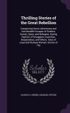 Thrilling Stories of the Great Rebellion: Comprising Heroic Adventures and Hair-Breadth Escapes of Soldiers, Scouts, Spies, and Refugees; Daring Explo