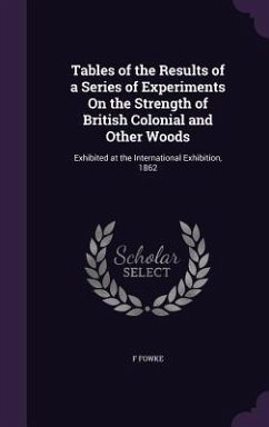 Tables of the Results of a Series of Experiments On the Strength of British Colonial and Other Woods - Fowke, F.