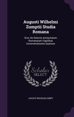 Augusti Wilhelmi Zumptii Studia Romana: Sive, De Selectis Antiquitatum Romanarum Capitibus Commentationes Quattuor - Zumpt, August Wilhelm