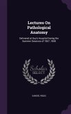 Lectures On Pathological Anatomy: Delivered at Guy's Hospital During the Summer Sessions of 1857, 1858