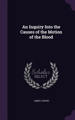 An Inquiry Into the Causes of the Motion of the Blood - Carson, James