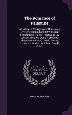 The Romance of Palestine: A History for Young People Containing Over One Hundred and Fifty Original Photographs and Pen Pictures of the Castles, - Lee, James Wideman