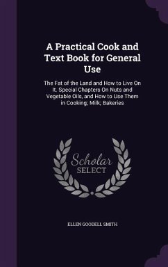 A Practical Cook and Text Book for General Use: The Fat of the Land and How to Live On It. Special Chapters On Nuts and Vegetable Oils, and How to Use - Smith, Ellen Goodell