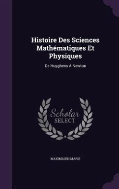 Histoire Des Sciences Mathématiques Et Physiques: De Huyghens À Newton - Marie, Maximilien