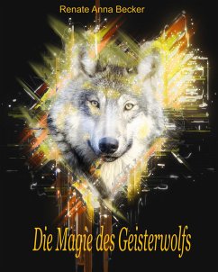 Die Magie des Geisterwolfs (eBook, ePUB) - Becker, Renate Anna