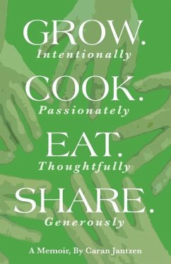 Grow. Cook. Eat. Share.: Grow. (Intentionally) Cook. (Passionately) Eat. (Thoughtfully) Share. (Generously) - Jantzen, Caran