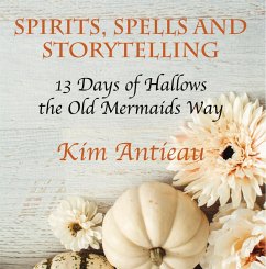 Spirts, Spells, and Storytelling: 13 Days of Hallows the Old Mermaids Way (eBook, ePUB) - Antieau, Kim