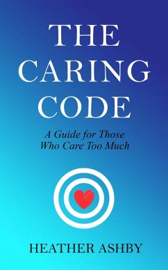 The Caring Code: A Guide for Those Who Care Too Much (eBook, ePUB) - Ashby, Heather