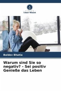 Warum sind Sie so negativ? - Sei positiv Genieße das Leben - Bhatia, Baldev