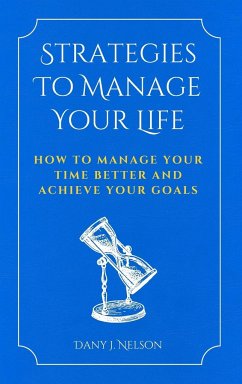 Strategies To Manage Your Life: How To Manage Your Time Better And Achieve Your Goals - Nelson, Dany J.