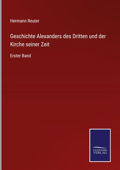 Geschichte Alexanders des Dritten und der Kirche seiner Zeit - Reuter, Hermann