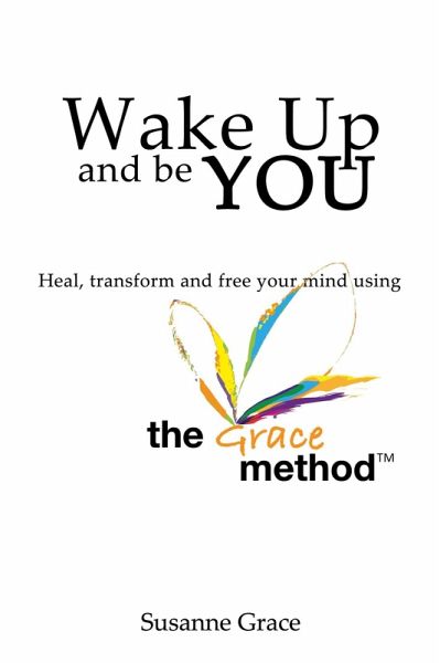 Wake up and Be YOU: Heal, Transform and Free Your Mind - Using the Grace Method (eBook, ePUB) Wake up and Be YOU: Heal, Transform and Free Your Mind - Using the Grace Method (eBook, ePUB)