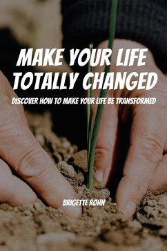 Make Your Life Totally Changed! Discover How To Make Your Life Be Transformed (eBook, ePUB) - Rohn, Brigitte