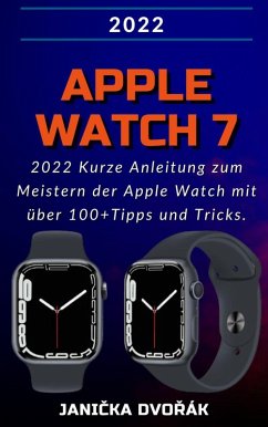 Apple Watch Series 7:2022 Kurze Anleitung zum Meistern der Apple Watch mit über 100+ Tipps und Tricks. (eBook, ePUB) - Dvorák, Janicka
