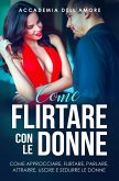 Come flirtare con le donne. come approcciare, flirtare, parlare, attrarre, uscire e sedurre le donne (eBook, ePUB)