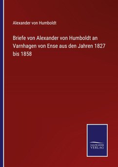 Briefe von Alexander von Humboldt an Varnhagen von Ense aus den Jahren 1827 bis 1858 - Humboldt, Alexander Von