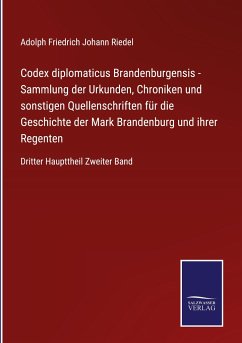 Codex diplomaticus Brandenburgensis - Sammlung der Urkunden, Chroniken und sonstigen Quellenschriften für die Geschichte der Mark Brandenburg und ihrer Regenten - Riedel, Adolph Friedrich Johann