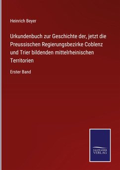 Urkundenbuch zur Geschichte der, jetzt die Preussischen Regierungsbezirke Coblenz und Trier bildenden mittelrheinischen Territorien - Beyer, Heinrich