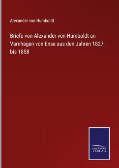Briefe von Alexander von Humboldt an Varnhagen von Ense aus den Jahren 1827 bis 1858 - Humboldt, Alexander Von