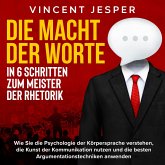 Die Macht der Worte – In 6 Schritten zum Meister der Rhetorik: Wie Sie die Psychologie der Körpersprache verstehen, die Kunst der Kommunikation nutzen und die besten Argumentationstechniken anwenden (MP3-Download)