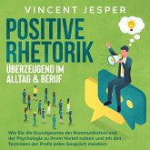 Positive Rhetorik – Überzeugend im Alltag & Beruf: Wie Sie die Grundgesetze der Kommunikation und der Psychologie zu Ihrem Vorteil nutzen und mit den Techniken der Profis jedes Gespräch meistern (MP3-Download)