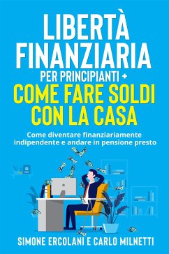 Libertà Finanziaria per Principianti + Come fare soldi con la casa (2 Libri in 1) (eBook, ePUB) - Ercolani, Simone; Milnetti, Carlo