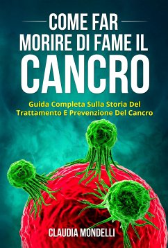 COME FAR MORIRE DI FAME IL CANCRO. Guida completa sulla storia del trattamento e prevenzione del cancro (eBook, ePUB) - Mondelli, Claudia