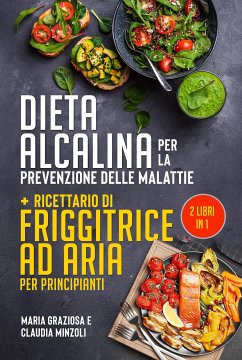 DIETA ALCALINA PER LA PREVENZIONE DELLE MALATTIE + Ricettario di friggitrice ad aria per principianti (2 Libri in 1) (eBook, ePUB) - Graziosa, Maria; Minzoli, Claudia