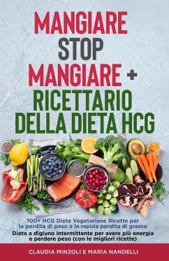 Mangiare Stop Mangiare + Ricettario della dieta HCG 100+ HCG Diete Vegetariane Ricette per la perdita di peso e la rapida perdita di grasso (eBook, ePUB) - Minzoli, Claudia; Nandelli, Maria