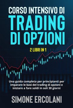 Corso intensivo di trading di opzioni (2 Libri in 1). Una guida completa per principianti per imparare le basi del trading di opzioni e iniziare a fare soldi in soli 30 giorni. (eBook, ePUB) - Ercolani, Simone