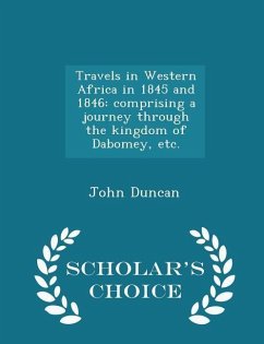 Travels in Western Africa in 1845 and 1846: comprising a journey through the kingdom of Dabomey, etc. - Scholar's Choice Edition - Duncan, John
