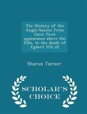 The History of the Anglo-Saxons from their first appearance above the Elbe, to the death of Egbert VOL.III - Scholar's Choice Edition